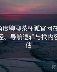 从用户角度聊聊茶杯狐官网在线观看：入口路径、导航逻辑与找内容效率评估