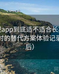 柚子影视app到底适不适合长期用？资源失效时的替代方案体验记录（对比后）