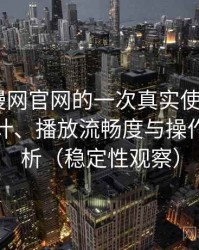 age动漫网官网的一次真实使用体验：界面设计、播放流畅度与操作习惯分析（稳定性观察）