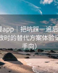 age动漫app｜把坑踩一遍后的总结：资源失效时的替代方案体验记录（新手向）