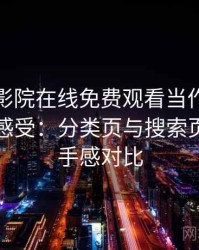 把星辰影院在线免费观看当作日常工具后的感受：分类页与搜索页的使用手感对比