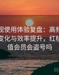 红桃影视使用体验复盘：高频使用后的习惯变化与效率提升，红桃影院充值会员会盗号吗