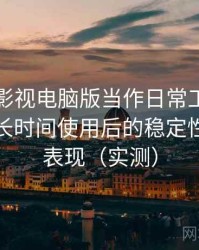 把可可影视电脑版当作日常工具后的感受：长时间使用后的稳定性与加载表现（实测）