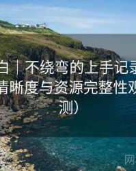 白虎嫩白｜不绕弯的上手记录：播放体验、清晰度与资源完整性观察（实测）
