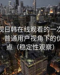 人人影视日韩在线观看的一次真实使用体验：普通用户视角下的优缺点盘点（稳定性观察）