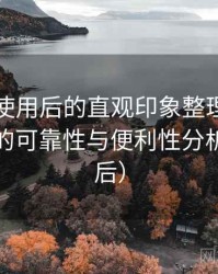 黑料网使用后的直观印象整理：长期使用后的可靠性与便利性分析（对比后）