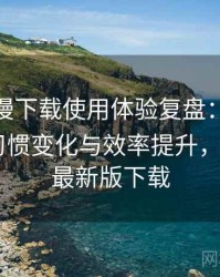 age 动漫下载使用体验复盘：高频使用后的习惯变化与效率提升，age动漫最新版下载