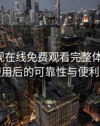 人人影视在线免费观看完整体验记录：长期使用后的可靠性与便利性分析