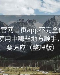 age动漫官网首页app不完全体验说明：日常使用中哪些地方顺手，哪些需要适应（整理版）