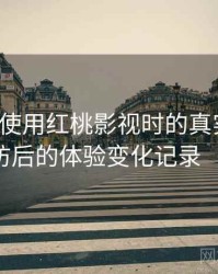 第一次使用红桃影视时的真实感受：多次回访后的体验变化记录（整理版）