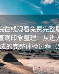 星辰影院在线观看免费完整版视频使用后的直观印象整理：从进入首页到播放完成的完整体验过程（对比后）