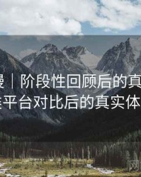 age动漫｜阶段性回顾后的真实感受：与同类平台对比后的真实体验差异