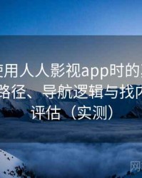 第一次使用人人影视app时的真实感受：入口路径、导航逻辑与找内容效率评估（实测）