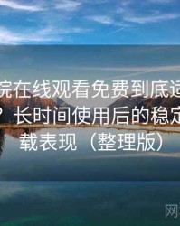 蜂鸟影院在线观看免费到底适不适合长期用？长时间使用后的稳定性与加载表现（整理版）