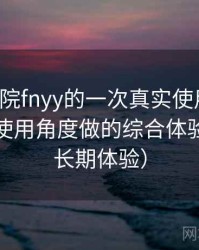 蜂鸟影院fnyy的一次真实使用体验：从日常使用角度做的综合体验总结（长期体验）