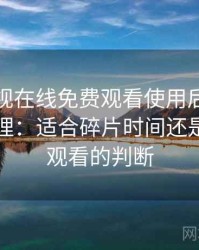 可可影视在线免费观看使用后的直观印象整理：适合碎片时间还是长时间观看的判断