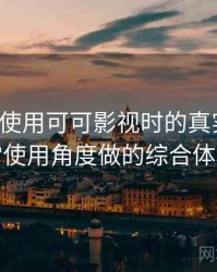 第一次使用可可影视时的真实感受：从日常使用角度做的综合体验总结