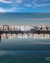 柚子影视在线观看的一次真实使用体验：普通用户视角下的优缺点盘点