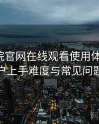 樱花影院官网在线观看使用体验复盘：新用户上手难度与常见问题整理