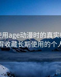 第一次使用age动漫时的真实感受：是否值得收藏长期使用的个人判断