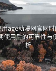第一次使用age动漫网官网时的真实感受：长期使用后的可靠性与便利性分析