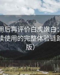 多次使用后再评价白虎嫩白：从找资源到持续使用的完整体验链路（整理版）