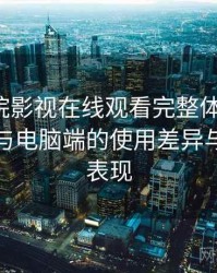 蜂鸟影院影视在线观看完整体验记录：在手机与电脑端的使用差异与稳定性表现