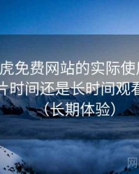 围绕白虎免费网站的实际使用感想：适合碎片时间还是长时间观看的判断（长期体验）
