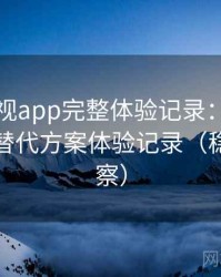 可可影视app完整体验记录：资源失效时的替代方案体验记录（稳定性观察）