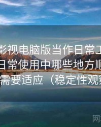 把可可影视电脑版当作日常工具后的感受：日常使用中哪些地方顺手，哪些需要适应（稳定性观察）