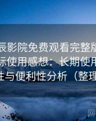 围绕星辰影院免费观看完整版在线观看的实际使用感想：长期使用后的可靠性与便利性分析（整理版）