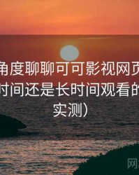 从用户角度聊聊可可影视网页版：适合碎片时间还是长时间观看的判断（实测）