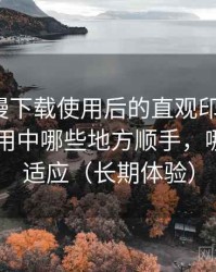 age 动漫下载使用后的直观印象整理：日常使用中哪些地方顺手，哪些需要适应（长期体验）