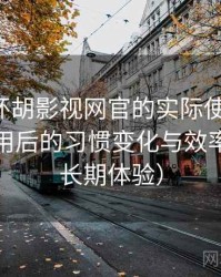 围绕茶杯胡影视网官的实际使用感想：高频使用后的习惯变化与效率提升（长期体验）