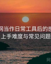 把黑料网当作日常工具后的感受：新用户上手难度与常见问题整理