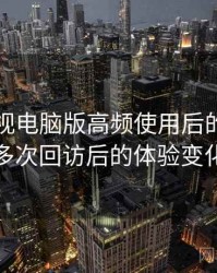 可可影视电脑版高频使用后的真实结论：多次回访后的体验变化记录