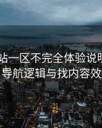 白虎网站一区不完全体验说明：入口路径、导航逻辑与找内容效率评估