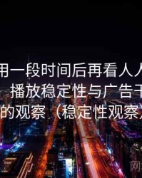 连续使用一段时间后再看人人影视在线观看：播放稳定性与广告干扰情况的观察（稳定性观察）