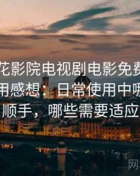 围绕樱花影院电视剧电影免费观看的实际使用感想：日常使用中哪些地方顺手，哪些需要适应