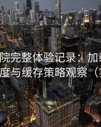 天美影院完整体验记录：加载速度、清晰度与缓存策略观察（实测）