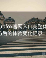 茶杯狐cupfox官网入口完整体验记录：多次回访后的体验变化记录（整理版）