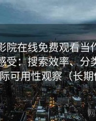 把星辰影院在线免费观看当作日常工具后的感受：搜索效率、分类清晰度与实际可用性观察（长期体验）