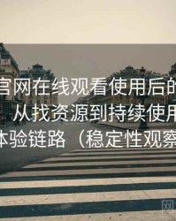 茶杯狐官网在线观看使用后的直观印象整理：从找资源到持续使用的完整体验链路（稳定性观察）