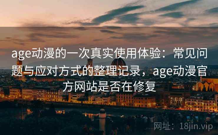 age动漫的一次真实使用体验：常见问题与应对方式的整理记录，age动漫官方网站是否在修复