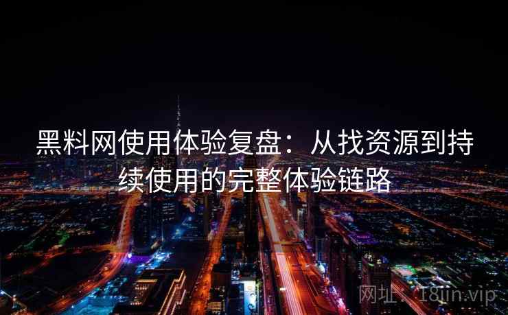 黑料网使用体验复盘:从找资源到持续使用的完整体验链路 黑料网使用体验复盘:从找资源到持续使用的完整体验链路