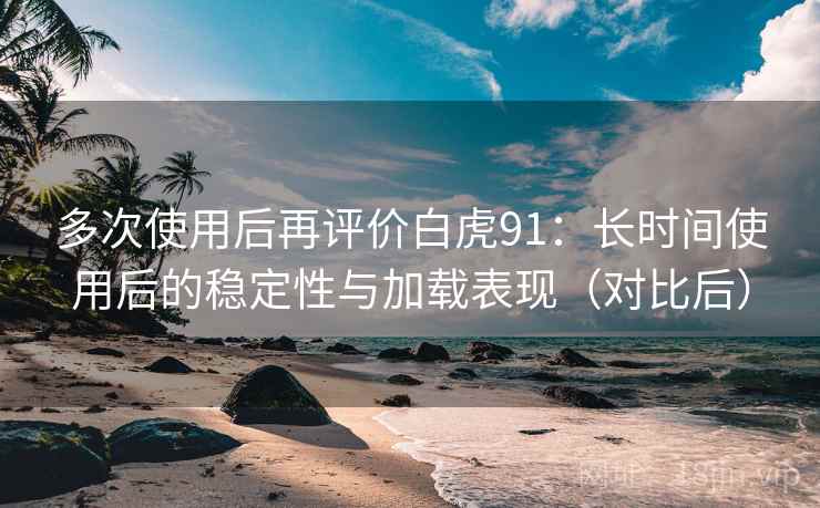 多次使用后再评价白虎91:长时间使用后的稳定性与加载表现(对比后) 多次使用后再评价白虎91:长时间使用后的稳定性与加载表现(对比后)
