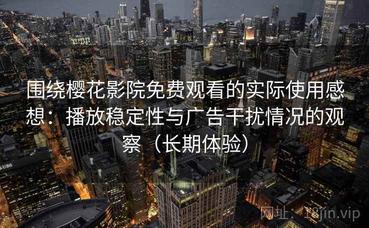 围绕樱花影院免费观看的实际使用感想:播放稳定性与广告干扰情况的观察(长期体验) 围绕樱花影院免费观看的实际使用感想:播放稳定性与广告干扰情况的观察(长期体验)