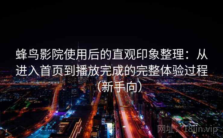 蜂鸟影院使用后的直观印象整理：从进入首页到播放完成的完整体验过程（新手向）