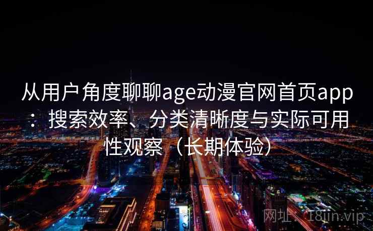 从用户角度聊聊age动漫官网首页app：搜索效率、分类清晰度与实际可用性观察（长期体验）