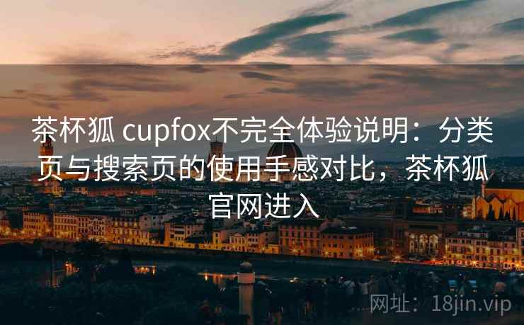 茶杯狐 cupfox不完全体验说明：分类页与搜索页的使用手感对比，茶杯狐官网进入